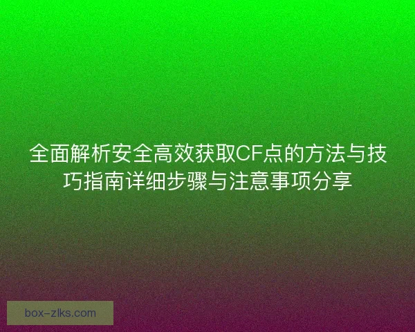 全面解析安全高效获取CF点的方法与技巧指南详细步骤与注意事项分享