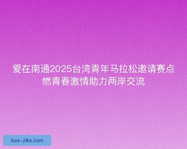 爱在南通2025台湾青年马拉松邀请赛点燃青春激情助力两岸交流